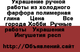 Украшение ручной работы из холодного фарфора(полимерная глина)  › Цена ­ 500 - Все города Хобби. Ручные работы » Украшения   . Ингушетия респ.